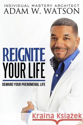 Reignite Your Life: Demand Your Phenomenal Life Adam W. Watson 9781729589724 Createspace Independent Publishing Platform - książka