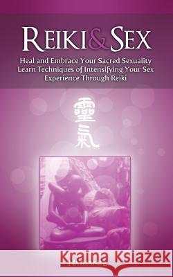 Reiki & Sex - Heal and Embrace Your Sacred Sexuality: Learn Techniques of Intensifying Your Sex Experience Through Reiki Nathaniel 9781479322367 Createspace - książka