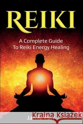 Reiki: A Complete Guide to Reiki Energy Healing Jamie Parr 9781761035753 Ingram Publishing - książka
