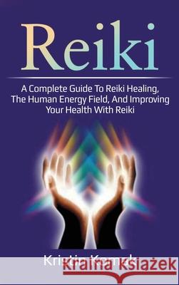 Reiki: A complete guide to Reiki healing, the human energy field, and improving your health with Reiki Kristin Komak 9781761032509 Ingram Publishing - książka
