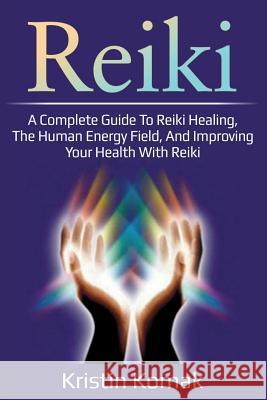 Reiki: A complete guide to Reiki healing, the human energy field, and improving your health with Reiki Kristin Komak 9781925989304 Ingram Publishing - książka
