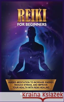 Reiki for Beginners: Guided Meditation to Increase Energy, Reduce Stress, and Improve Your Health with Reiki Healing Kate O 9781954797512 Kyle Andrew Robertson - książka