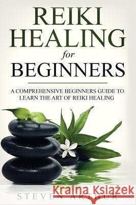 Reiki Healing for Beginners: A Comprehensive Beginner's Guide to Learning the Art of Reiki Healing Steven Arthur 9781091260832 Independently Published - książka