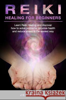 Reiki Healing for Beginners: Learn Reiki healing and discover how to solve problems, improve health and reduce stress in the easiest way. Find the Joy Simpson 9781074905156 Independently Published - książka