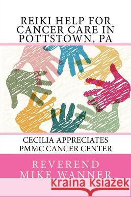 Reiki Help For Cancer Care in Pottstown, PA: Cecilia Appreciates PMMC Cancer Center Wanner, Reverend Mike 9781547072446 Createspace Independent Publishing Platform - książka