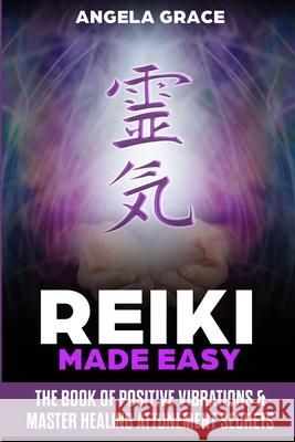 Reiki Made Easy: The Book Of Positive Vibrations & Master Healing Attunement Secrets Angela Grace 9781953543233 Stonebank Publishing - książka