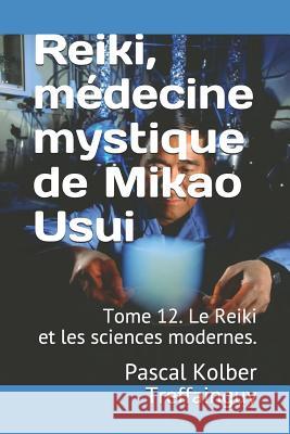Reiki, Médecine Mystique de Mikao Usui: Tome 12. Le Reiki Et Les Sciences Modernes. Treffainguy, Pascal Kolber 9781980972808 Independently Published - książka
