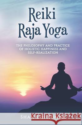 Reiki Raja Yoga: Philosophy and Practice of Holistic Healing and Self-Realization Shailesh Kumar 9781091275447 Independently Published - książka