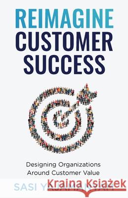 Reimagine Customer Success: Designing Organizations Around Customer Value Sasi Yajamanyam 9781637304365 New Degree Press - książka