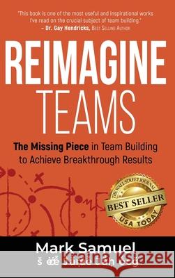Reimagine Teams: The Missing Piece in Team Building to Achieve Breakthrough Results Mark Samuel 9781956649185 Best Seller Publishing, LLC - książka