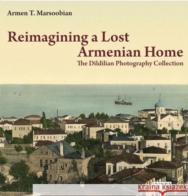 Reimagining a Lost Armenian Home: The Dildilian Photography Collection Marsoobian, Armen T. 9781784537500 I. B. Tauris & Company - książka