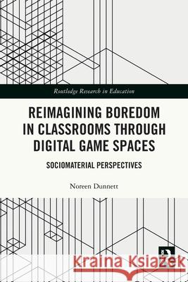 Reimagining Boredom in Classrooms Through Digital Game Spaces: Sociomaterial Perspectives Noreen Dunnett 9781032345383 Routledge - książka