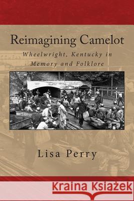 Reimagining Camelot: Wheelwright, Kentucky in Memory and Folklore Dr Lisa R. Perry 9781499607901 Createspace - książka