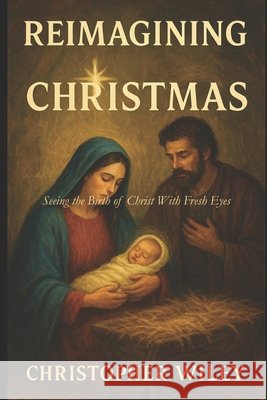 Reimagining Christmas: Seeing the Birth of Christ with Fresh Eyes Wiley, Christopher 9798277714614 Independently Published - książka