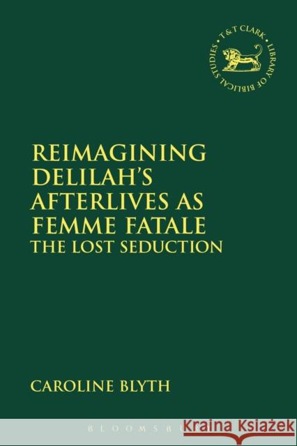 Reimagining Delilah's Afterlives as Femme Fatale: The Lost Seduction Caroline Blyth Andrew Mein Claudia V. Camp 9780567673121 T & T Clark International - książka