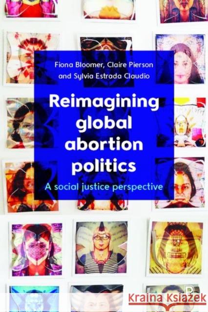 Reimagining Global Abortion Politics: A Social Justice Perspective Fiona Bloomer Claire  Pierson Sylvia Estrada Claudio 9781447340430 Policy Press - książka