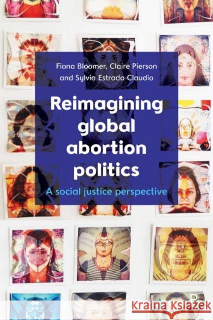 Reimagining Global Abortion Politics: A Social Justice Perspective Fiona Bloomer Claire Pierson Sylvia Estrad 9781447340454 Policy Press - książka