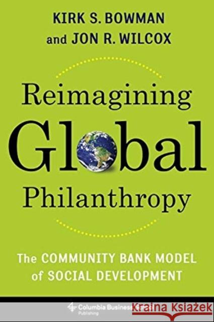 Reimagining Global Philanthropy: The Community Bank Model of Social Development Kirk Bowman Jon Wilcox 9780231200103 Columbia University Press - książka