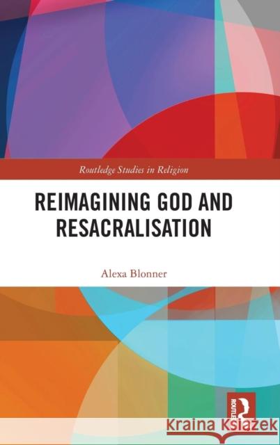 Reimagining God and Resacralisation Alexa Blonner 9780367147730 Routledge - książka