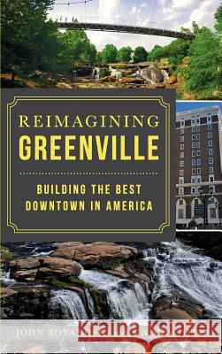 Reimagining Greenville: Building the Best Downtown in America John Boyanoski Knox White 9781540227799 History Press Library Editions - książka