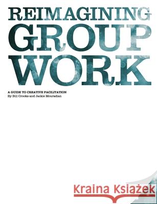 Reimagining Group Work: A Guide to Creative Facilitation Bill Crooks, Jackie Mouradian 9781471633515 Lulu.com - książka