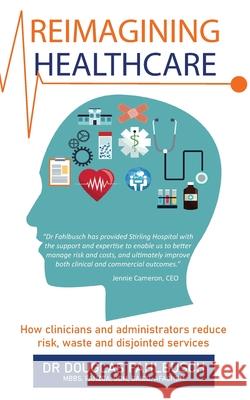 Reimagining Healthcare: How clinicians and administrators reduce risk, waste and disjointed services Douglas Fahlbusch 9780648536192 Doctorzed Publishing - książka