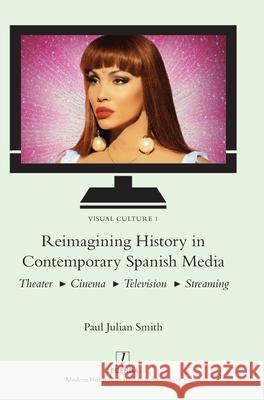 Reimagining History in Contemporary Spanish Media: Theater, Cinema, Television, Streaming Paul Julian Smith 9781839540400 Legenda - książka