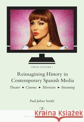 Reimagining History in Contemporary Spanish Media: Theater, Cinema, Television, Streaming Paul Julian Smith 9781839540417 Legenda - książka