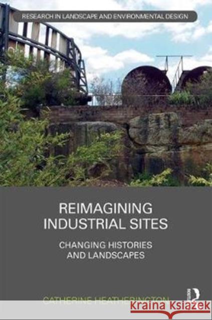 Reimagining Industrial Sites: Changing Histories and Landscapes Catherine Heatherington 9781138228207 Routledge - książka