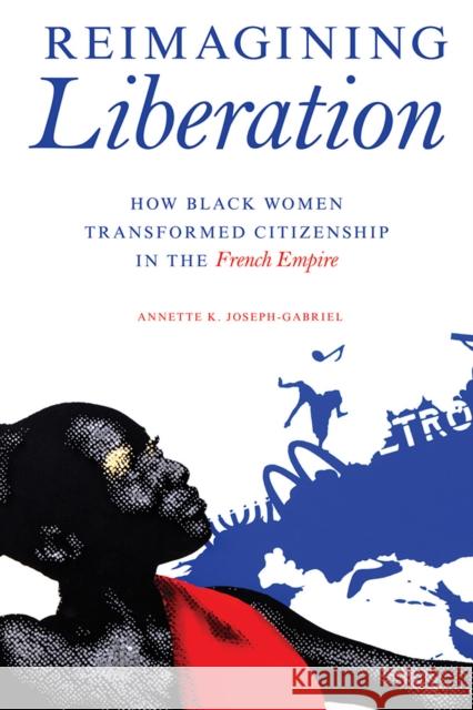 Reimagining Liberation: How Black Women Transformed Citizenship in the French Empire Annette K. Joseph-Gabriel 9780252042935 University of Illinois Press - książka