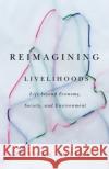 Reimagining Livelihoods: Life Beyond Economy, Society, and Environment Ethan Miller 9781517904319 University of Minnesota Press