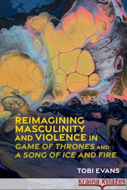 Reimagining Masculinity and Violence in 'Game of Thrones' and 'A Song of Ice and Fire' Tobi Evans 9781800855366 Liverpool University Press - książka