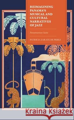 Reimagining Panama's Musical and Cultural Narratives of Jazz Patricia Zarate de Perez 9781793621856 Bloomsbury Publishing Plc - książka