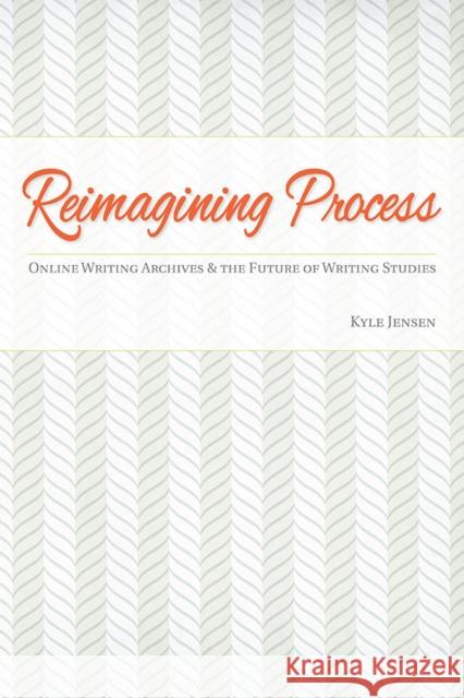 Reimagining Process: Online Writing Archives and the Future of Writing Studies Kyle Jensen 9780809333714 Southern Illinois University Press - książka