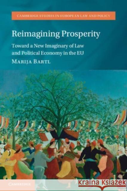 Reimagining Prosperity: Toward a New Imaginary of Law and Political Economy in the EU Marija Bartl 9781009236171 Cambridge University Press - książka