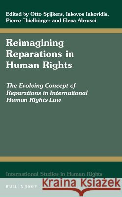 Reimagining Reparations in Human Rights: The Evolving Concept of Reparations in International Human Rights Law Otto Spijkers Iakovos Iakovidis Pierre Thielb?rger 9789004716735 Brill Nijhoff - książka