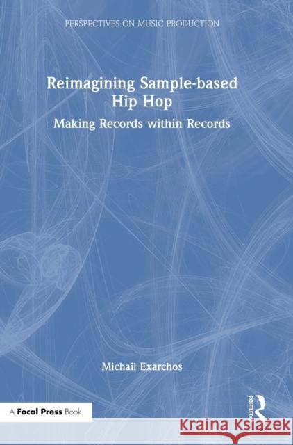 Reimagining Sample-based Hip Hop: Making Records within Records Michail Exarchos 9780367461812 Focal Press - książka