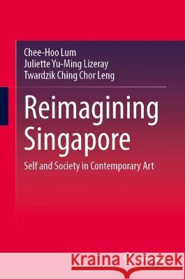 Reimagining Singapore: Self and Society in Contemporary Art Chee-Hoo Lum Juliette Yu-Ming Lizeray Twardzik Ching Cho 9789819908639 Springer - książka