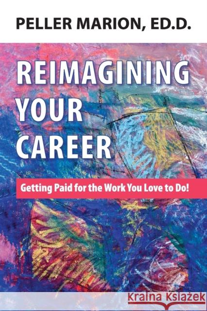 Reimagining Your Career: Getting Paid for the Work You Love to Do! Peller Marion 9780974692791 Artemis Arts Library - książka