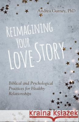 Reimagining Your Love Story: Biblical and Psychological Practices for Healthy Relationships Andrea Gurney 9780825445620 Kregel Publications - książka