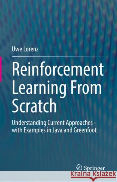 Reinforcement Learning From Scratch: Understanding Current Approaches - with Examples in Java and Greenfoot Uwe Lorenz 9783031090295 Springer - książka