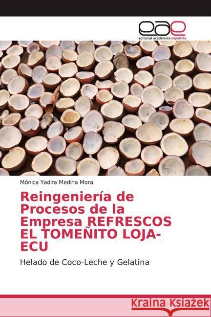 Reingeniería de Procesos de la Empresa REFRESCOS EL TOMEÑITO LOJA-ECU : Helado de Coco-Leche y Gelatina Medina Mora, Mónica Yadira 9786139181162 Editorial Académica Española - książka
