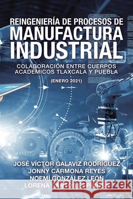 Reingeniería De Procesos De Manufactura Industrial: Colaboración Entre Cuerpos Académicos Tlaxcala Y Puebla (Enero 2021) José Víctor Galaviz Rodríguez, Jonny Carmona Reyes, Noemí González León 9781506535470 Palibrio - książka