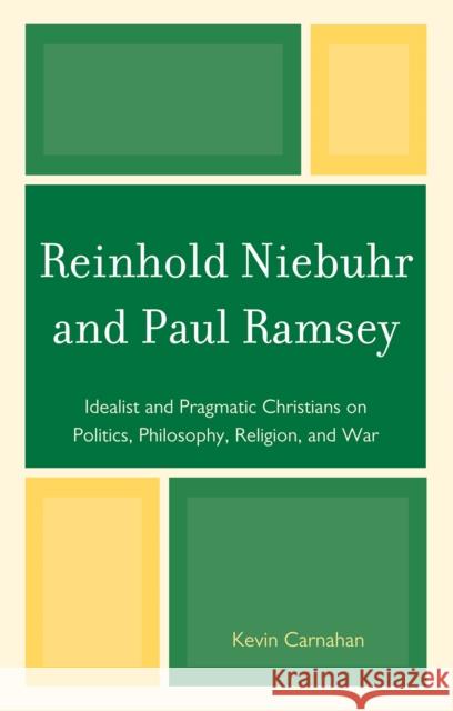 Reinhold Niebuhr and Paul Ramsey: Idealist and Pragmatic Christians on Politics, Philosophy, Religion, and War Carnahan, Kevin 9780739144756 Lexington Books - książka