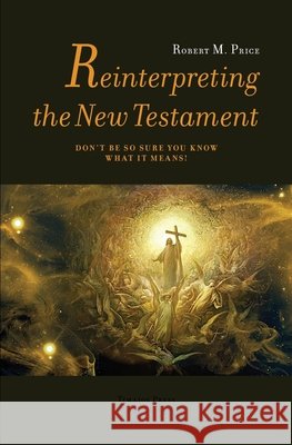 Reinterpreting the New Testament: Don't Be So Sure You Know What it Means! Robert McNair Price 9789187611315 Timaios Press - książka