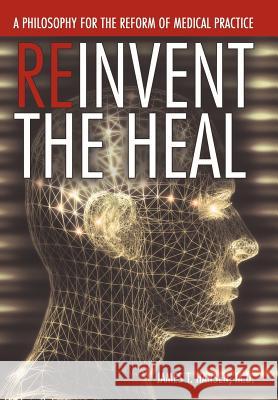 Reinvent the Heal: A Philosophy for the Reform of Medical Practice Hansen M. D., James T. 9781477211472 Authorhouse - książka