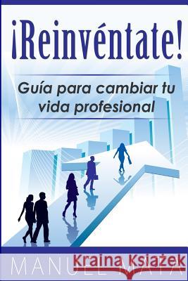 Reinventate: Guia para cambiar tu vida profesional Mata, Manuel 9781492146179 Createspace - książka