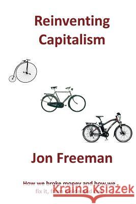 Reinventing Capitalism: How we broke Money and how we fix it, from inside and out Jon, Freeman 9780956010773 Spiralworld - książka