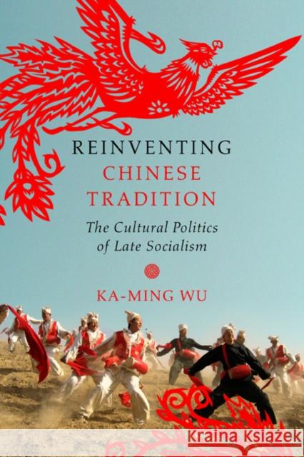 Reinventing Chinese Tradition: The Cultural Politics of Late Socialism Ka-Ming Wu 9780252081408 University of Illinois Press - książka