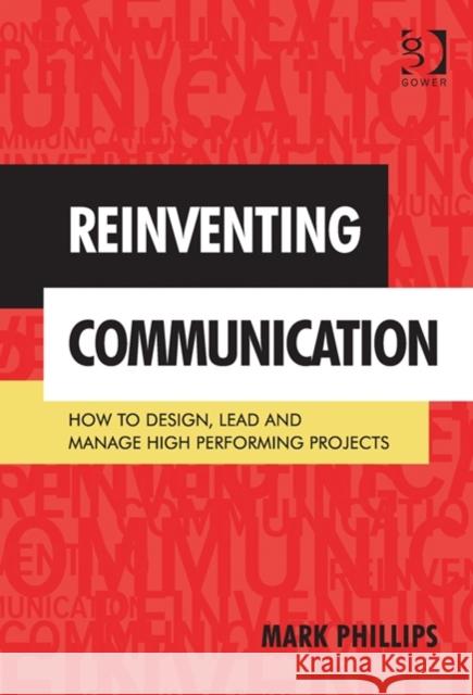 Reinventing Communication : How to Design, Lead and Manage High Performing Projects Mark Phillips   9781472411006 Ashgate Publishing Limited - książka